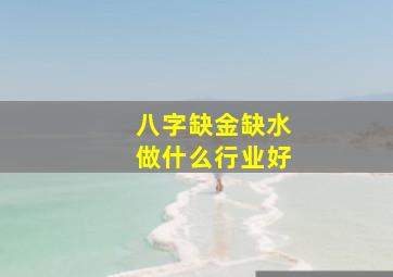 八字缺金缺水做什么行业好