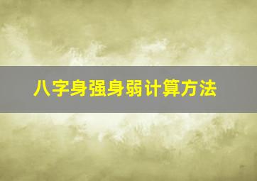 八字身强身弱计算方法