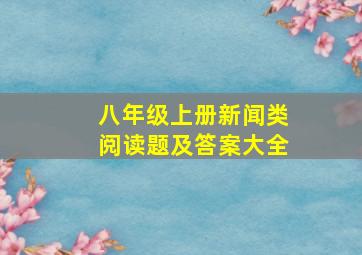 八年级上册新闻类阅读题及答案大全