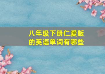 八年级下册仁爱版的英语单词有哪些