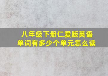 八年级下册仁爱版英语单词有多少个单元怎么读