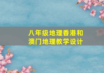 八年级地理香港和澳门地理教学设计