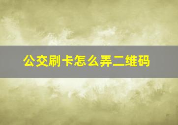 公交刷卡怎么弄二维码