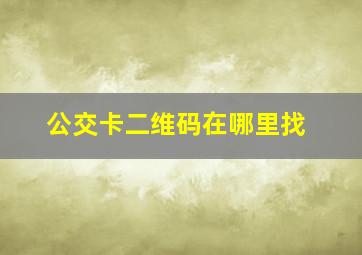 公交卡二维码在哪里找