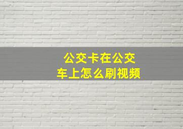 公交卡在公交车上怎么刷视频