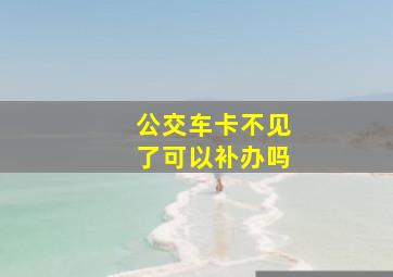 公交车卡不见了可以补办吗