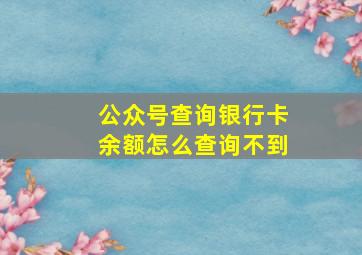 公众号查询银行卡余额怎么查询不到