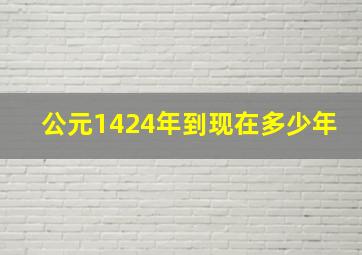 公元1424年到现在多少年