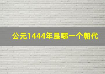 公元1444年是哪一个朝代