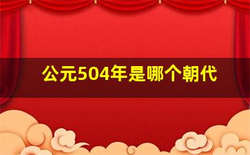 公元504年是哪个朝代