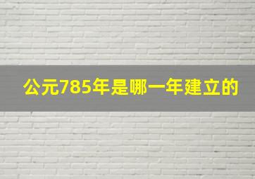 公元785年是哪一年建立的