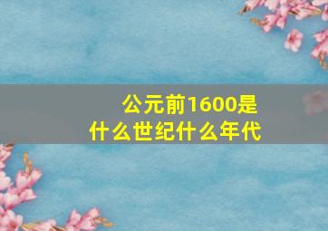 公元前1600是什么世纪什么年代