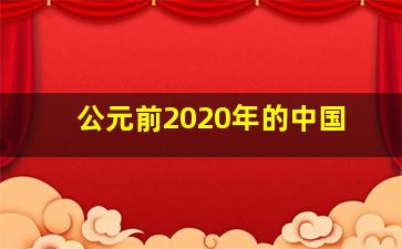 公元前2020年的中国