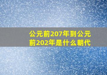 公元前207年到公元前202年是什么朝代