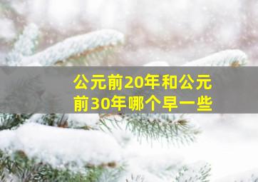 公元前20年和公元前30年哪个早一些