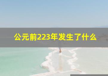 公元前223年发生了什么