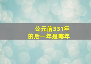 公元前331年的后一年是哪年