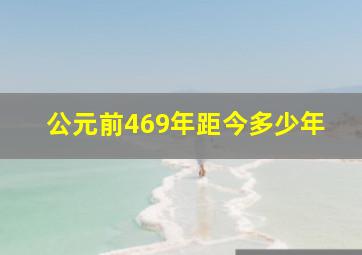 公元前469年距今多少年