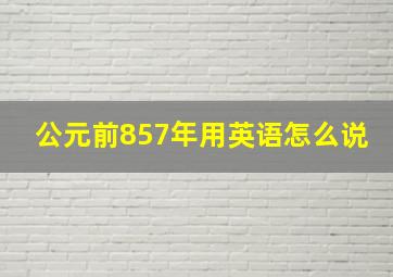 公元前857年用英语怎么说