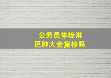 公务员体检淋巴肿大会复检吗