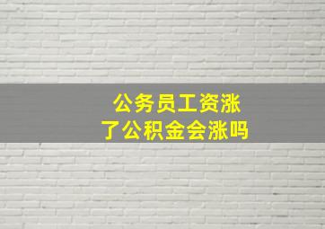 公务员工资涨了公积金会涨吗