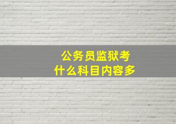 公务员监狱考什么科目内容多