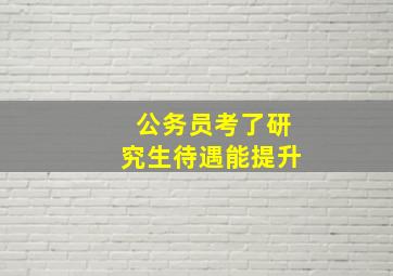 公务员考了研究生待遇能提升