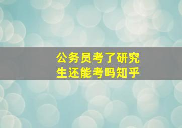 公务员考了研究生还能考吗知乎