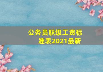 公务员职级工资标准表2021最新