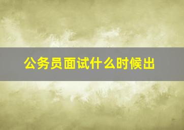 公务员面试什么时候出