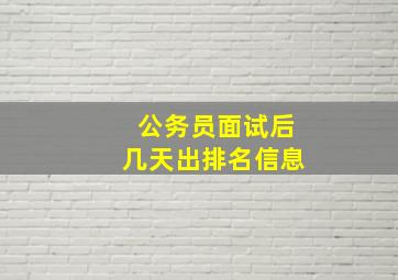 公务员面试后几天出排名信息