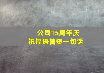 公司15周年庆祝福语简短一句话