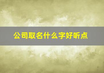 公司取名什么字好听点