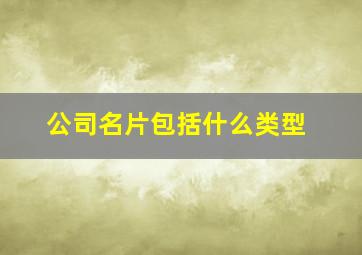 公司名片包括什么类型