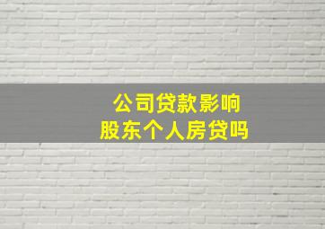 公司贷款影响股东个人房贷吗