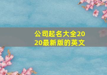 公司起名大全2020最新版的英文