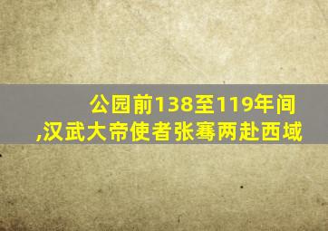 公园前138至119年间,汉武大帝使者张骞两赴西域