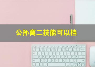 公孙离二技能可以挡