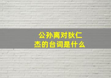 公孙离对狄仁杰的台词是什么