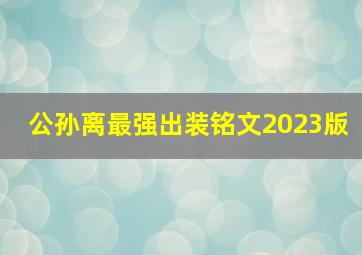 公孙离最强出装铭文2023版