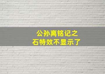 公孙离铭记之石特效不显示了