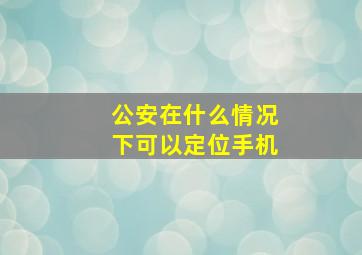 公安在什么情况下可以定位手机