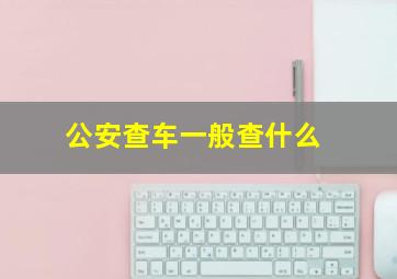 公安查车一般查什么