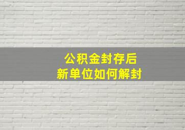 公积金封存后新单位如何解封