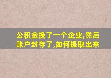 公积金换了一个企业,然后账户封存了,如何提取出来