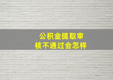 公积金提取审核不通过会怎样