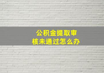 公积金提取审核未通过怎么办