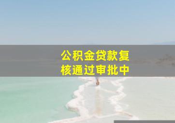 公积金贷款复核通过审批中