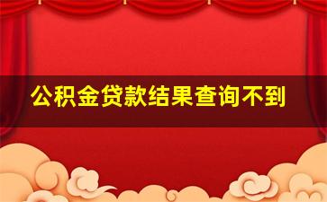 公积金贷款结果查询不到