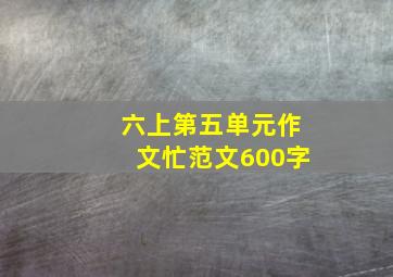 六上第五单元作文忙范文600字